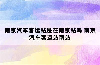 南京汽车客运站是在南京站吗 南京汽车客运站南站